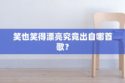 笑也笑得漂亮究竟出自哪首歌？