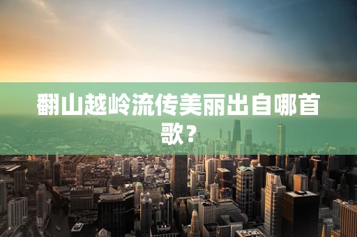 翻山越岭流传美丽出自哪首歌？