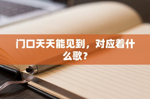 门口天天能见到，对应着什么歌？