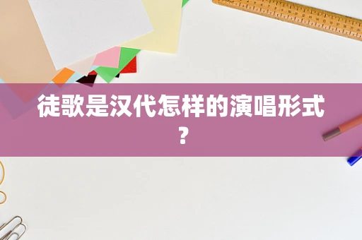 徒歌是汉代怎样的演唱形式？