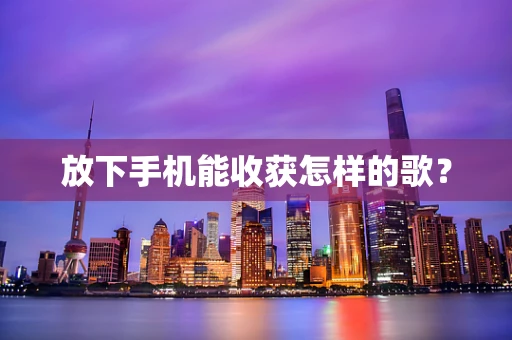 放下手机能收获怎样的歌？