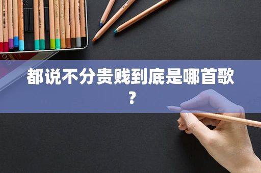 都说不分贵贱到底是哪首歌？