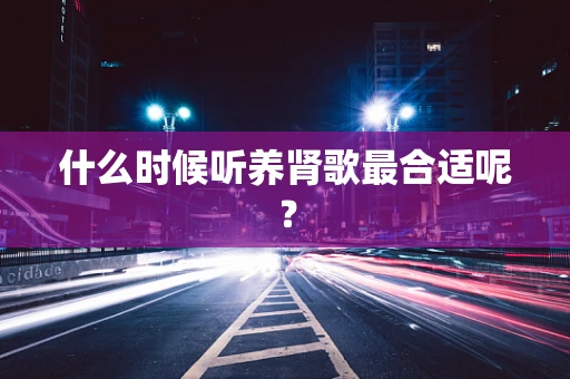 什么时候听养肾歌最合适呢？
