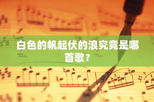 白色的帆起伏的浪究竟是哪首歌？