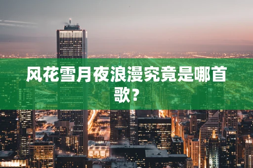 风花雪月夜浪漫究竟是哪首歌？