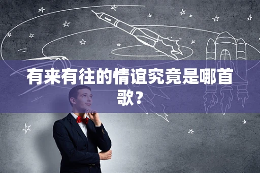 有来有往的情谊究竟是哪首歌？