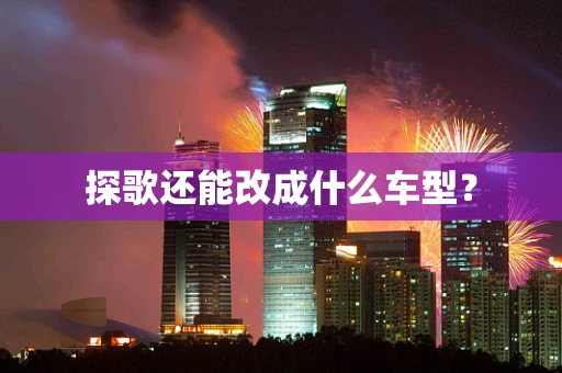 探歌还能改成什么车型？