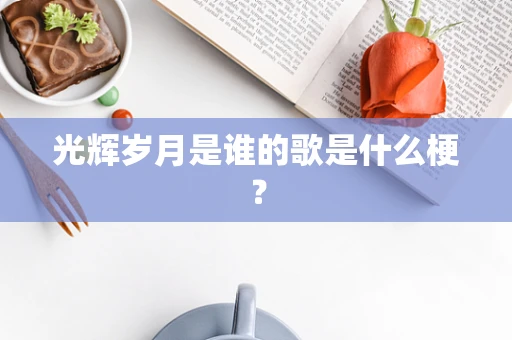 光辉岁月是谁的歌是什么梗？