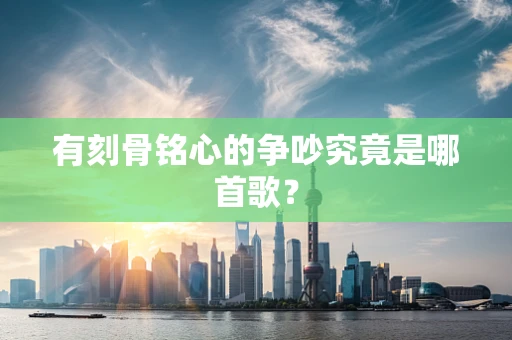 有刻骨铭心的争吵究竟是哪首歌？