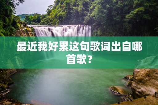 最近我好累这句歌词出自哪首歌？