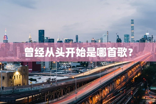 曾经从头开始是哪首歌？
