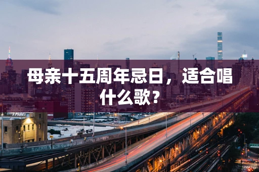 母亲十五周年忌日，适合唱什么歌？