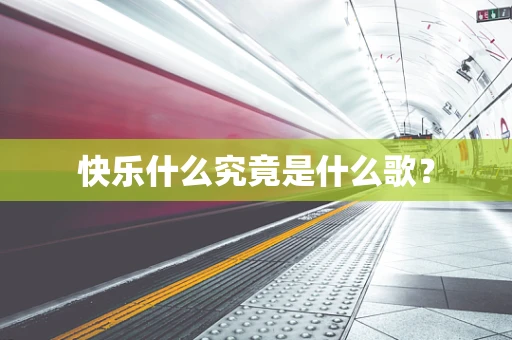 快乐什么究竟是什么歌？