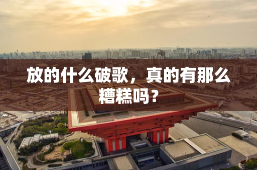放的什么破歌，真的有那么糟糕吗？