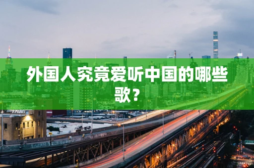 外国人究竟爱听中国的哪些歌？