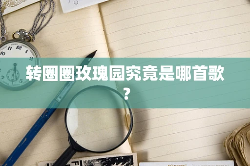 转圈圈玫瑰园究竟是哪首歌？