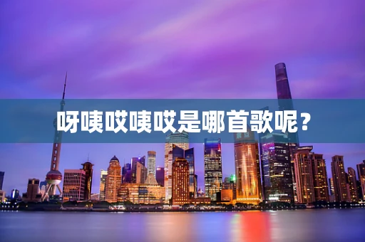 呀咦哎咦哎是哪首歌呢？