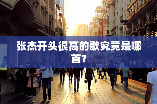 张杰开头很高的歌究竟是哪首？