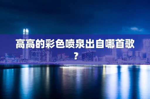高高的彩色喷泉出自哪首歌？
