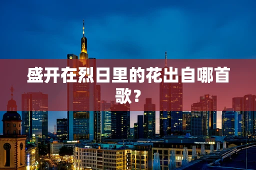 盛开在烈日里的花出自哪首歌？