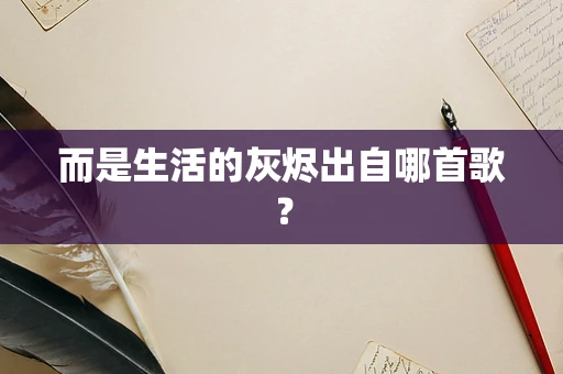 而是生活的灰烬出自哪首歌？
