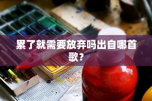 累了就需要放弃吗出自哪首歌？