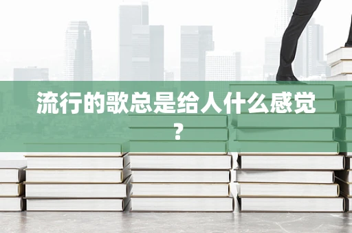 流行的歌总是给人什么感觉？