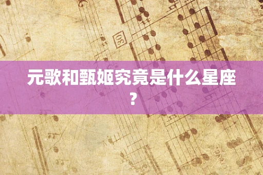 元歌和甄姬究竟是什么星座？