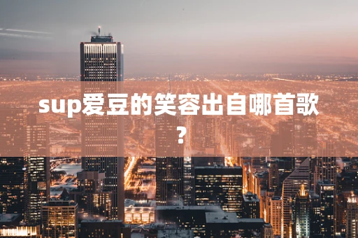 sup爱豆的笑容出自哪首歌？