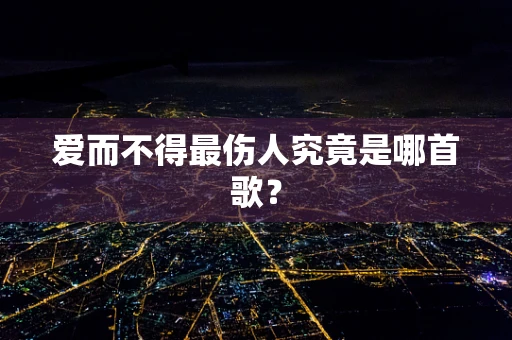 爱而不得最伤人究竟是哪首歌？