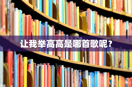 让我举高高是哪首歌呢？