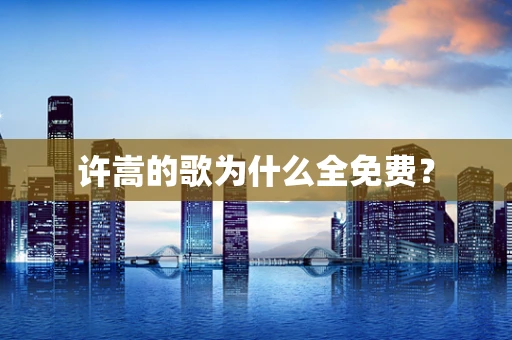 许嵩的歌为什么全免费？