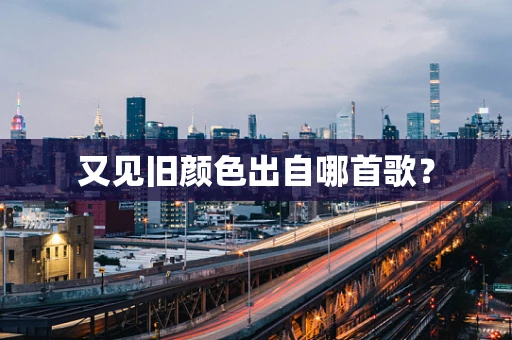 又见旧颜色出自哪首歌？