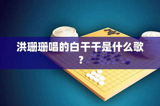 洪珊珊唱的白干干是什么歌？