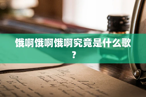 饿啊饿啊饿啊究竟是什么歌？