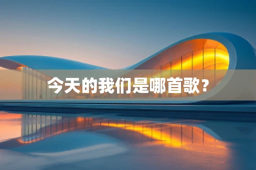 今天的我们是哪首歌？