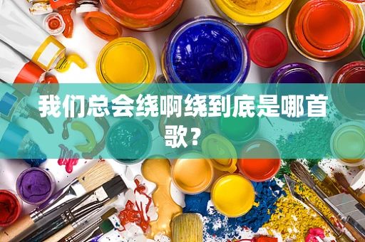 我们总会绕啊绕到底是哪首歌？