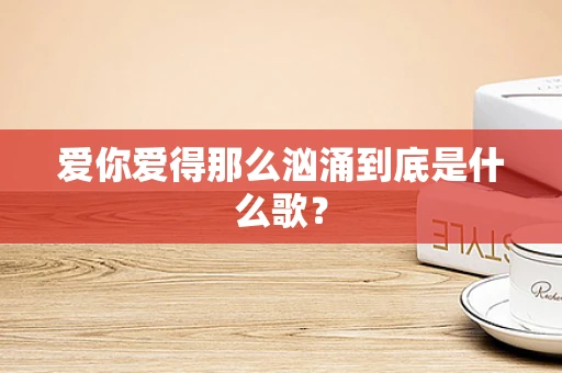 爱你爱得那么汹涌到底是什么歌？