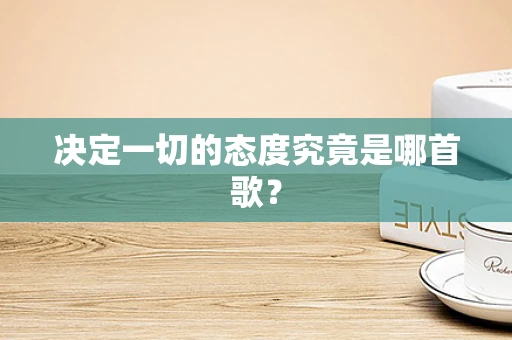 决定一切的态度究竟是哪首歌？