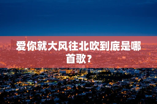 爱你就大风往北吹到底是哪首歌？