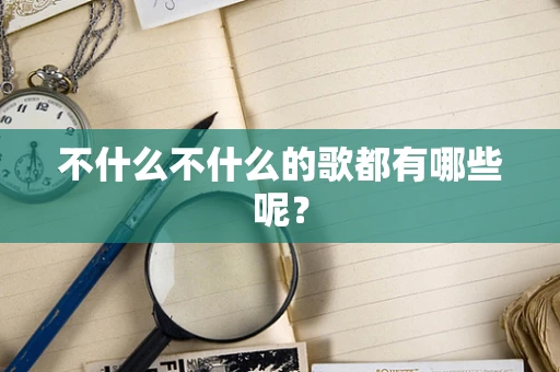 不什么不什么的歌都有哪些呢？