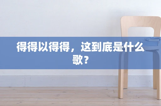 得得以得得，这到底是什么歌？