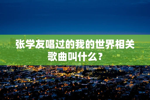 张学友唱过的我的世界相关歌曲叫什么？