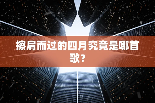 擦肩而过的四月究竟是哪首歌？