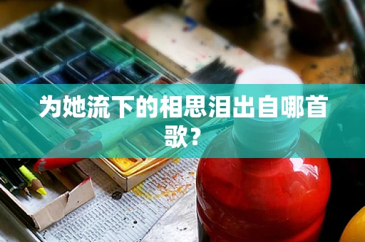 为她流下的相思泪出自哪首歌？