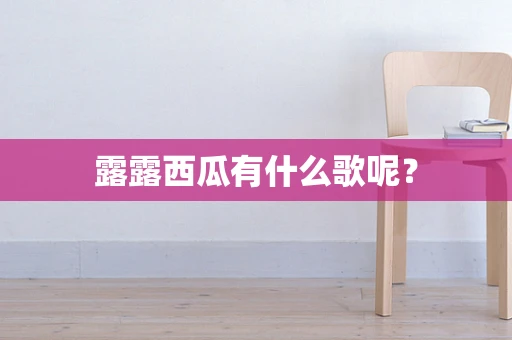露露西瓜有什么歌呢？