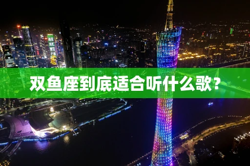 双鱼座到底适合听什么歌？