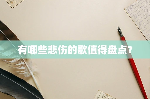 有哪些悲伤的歌值得盘点？