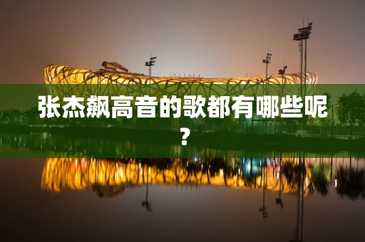 张杰飙高音的歌都有哪些呢？