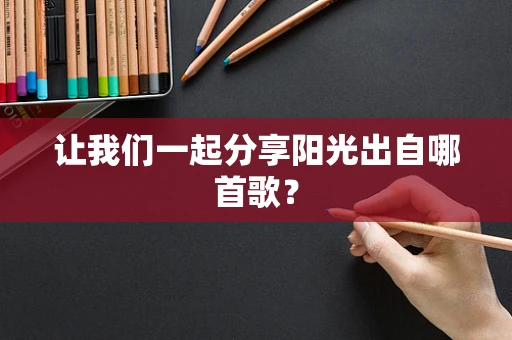 让我们一起分享阳光出自哪首歌？